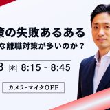 離職対策の失敗あるある　-なぜ的外れな離職対策が多いのか？-　1/8　AM8:15～8:45