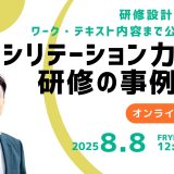ファシリテーション力強化研修の事例紹介　-研修設計の考え方、ワーク・テキスト内容まで公開します！-　8/8　12:15～12:45